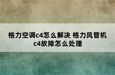 格力空调c4怎么解决 格力风管机c4故障怎么处理